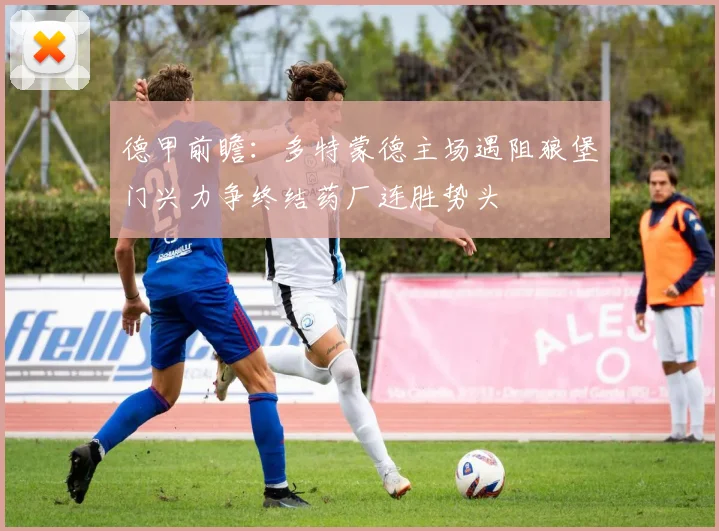 德甲前瞻：多特蒙德主场遇阻狼堡门兴力争终结药厂连胜势头