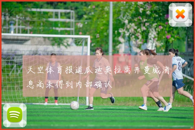 天空体育报道瓜迪奥拉离开曼城消息尚未得到内部确认