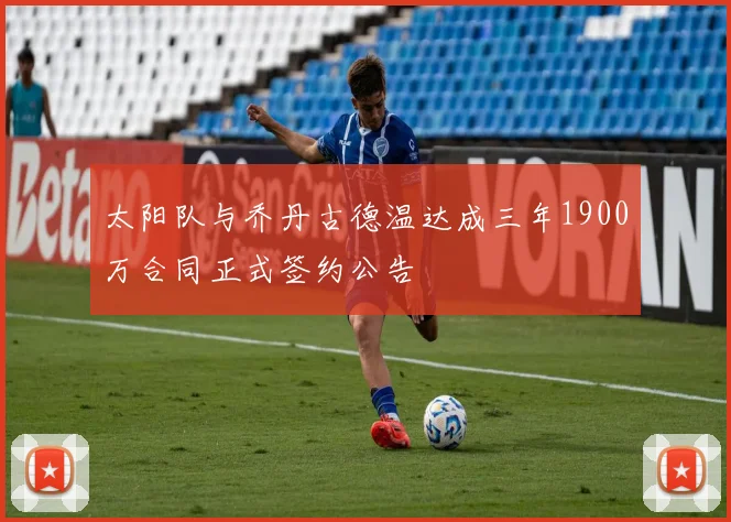 太阳队与乔丹古德温达成三年1900万合同正式签约公告