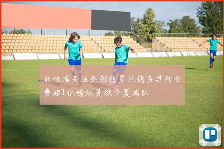 利物浦关注热刺新星范德芬其转会费超1亿镑球员欲今夏离队