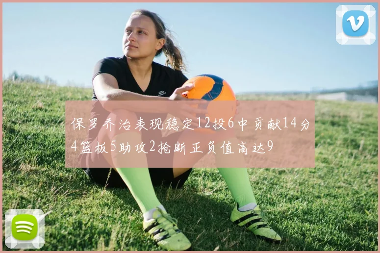 保罗乔治表现稳定12投6中贡献14分4篮板5助攻2抢断正负值高达9