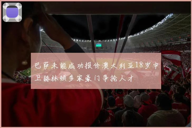 巴萨未能成功报价澳大利亚18岁中卫赫林顿多家豪门争抢人才