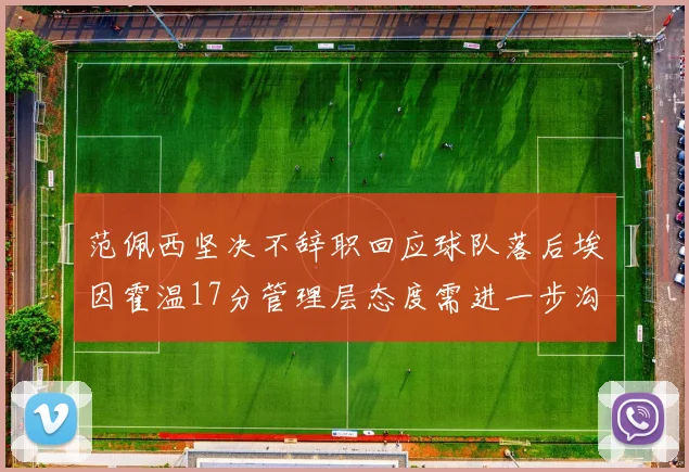 范佩西坚决不辞职回应球队落后埃因霍温17分管理层态度需进一步沟通