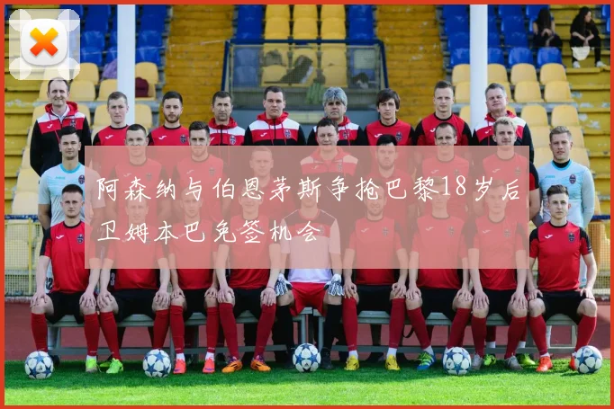 阿森纳与伯恩茅斯争抢巴黎18岁后卫姆本巴免签机会
