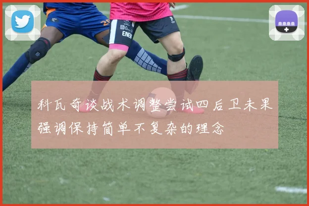 科瓦奇谈战术调整尝试四后卫未果强调保持简单不复杂的理念