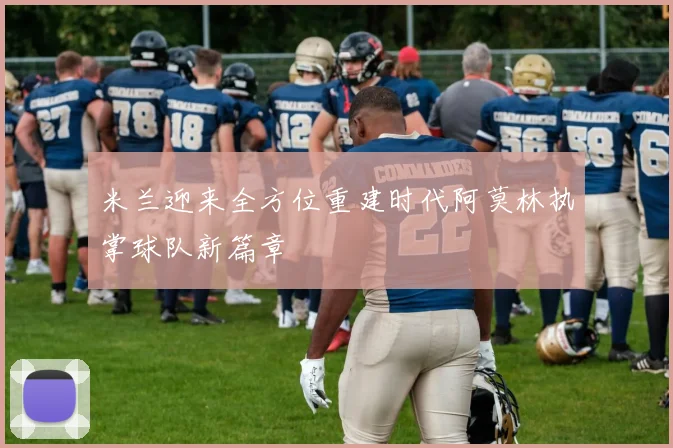 米兰迎来全方位重建时代阿莫林执掌球队新篇章