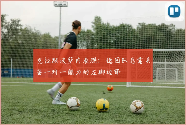 克拉默谈萨内表现：德国队急需具备一对一能力的左脚边锋