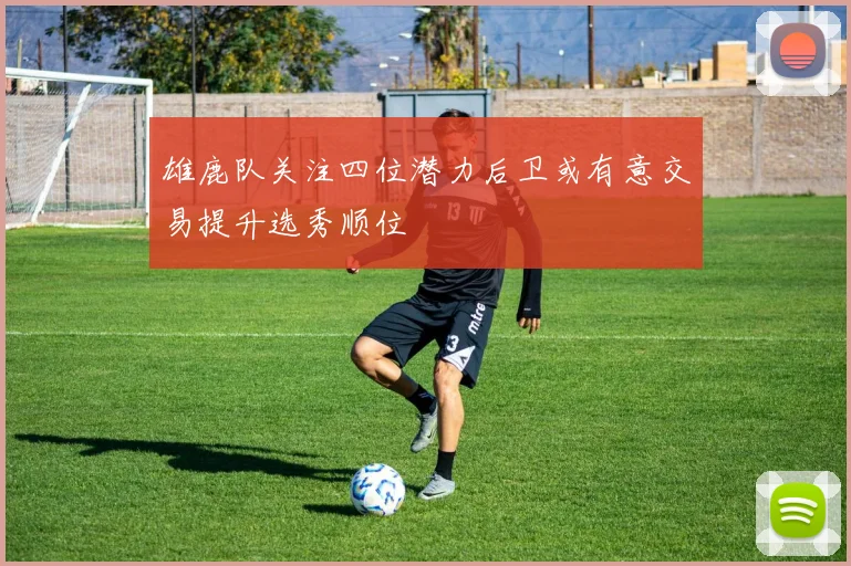 雄鹿队关注四位潜力后卫或有意交易提升选秀顺位