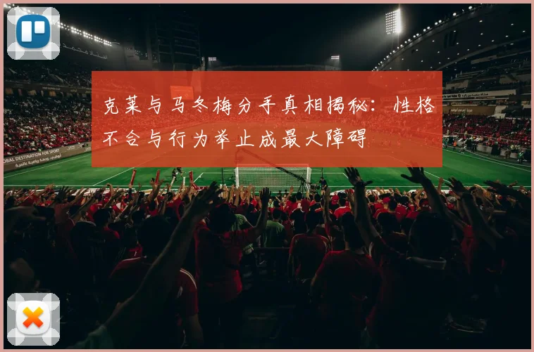 克莱与马冬梅分手真相揭秘：性格不合与行为举止成最大障碍