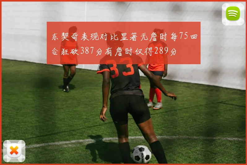 东契奇表现对比显著无詹时每75回合狂砍387分有詹时仅得289分